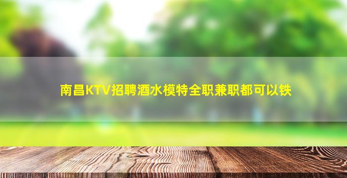 南昌KTV招聘酒水模特全职兼职都可以铁